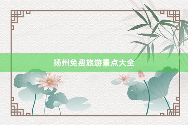 扬州免费旅游景点大全