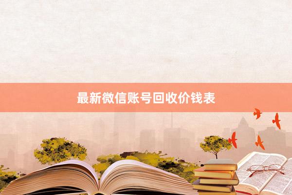 最新微信账号回收价钱表